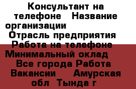 Консультант на телефоне › Название организации ­ Dimond Style › Отрасль предприятия ­ Работа на телефоне › Минимальный оклад ­ 1 - Все города Работа » Вакансии   . Амурская обл.,Тында г.